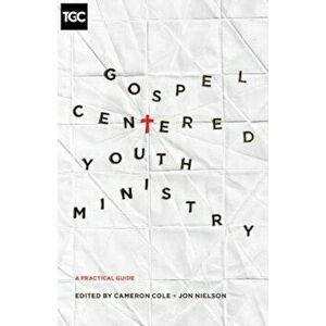 Gospel-Centered Youth Ministry: A Practical Guide, Paperback - Cameron Cole imagine