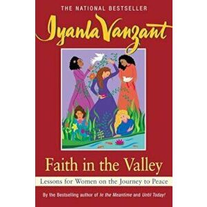 Faith in the Valley: Lessons for Women on the Journey Toward Peace, Paperback - Iyanla Vanzant imagine