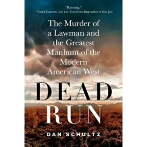 Dead Run: The Murder of a Lawman and the Greatest Manhunt of the Modern American West, Paperback - Dan Schultz imagine