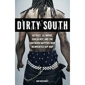 Dirty South: Outkast, Lil Wayne, Soulja Boy, and the Southern Rappers Who Reinvented Hip-Hop, Paperback - Ben Westhoff imagine
