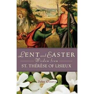 Lent and Easter Wisdom from St. Therese of Lisieux, Paperback - John Cleary imagine