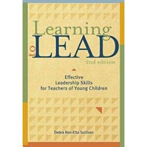 Learning to Lead, Second Edition: Effective Leadership Skills for Teachers of Young Children, Paperback - Debra Ren-Etta Sullivan imagine