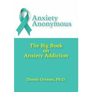 Anxiety Anonymous: The Big Book on Anxiety Addiction, Paperback - Dennis Ortman imagine