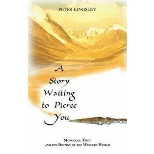 A Story Waiting to Pierce You: Mongolia, Tibet and the Destiny of the Western World, Paperback - Peter Kingsley imagine