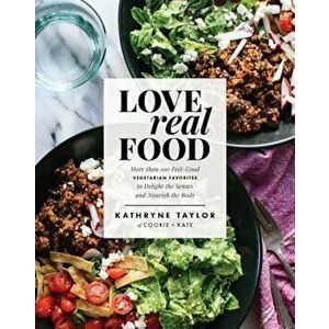 Love Real Food: More Than 100 Feel-Good Vegetarian Favorites to Delight the Senses and Nourish the Body, Hardcover - Kathryne Taylor imagine