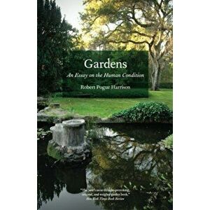 Gardens: An Essay on the Human Condition, Paperback - Robert Pogue Harrison imagine