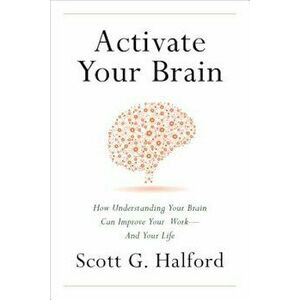 Activate Your Brain: How Understanding Your Brain Can Improve Your Work - And Your Life, Hardcover - Scott G. Halford imagine