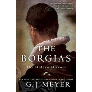 The Borgias: The Hidden History, Paperback - G. J. Meyer imagine