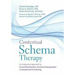 Contextual Schema Therapy: An Integrative Approach to Personality Disorders, Emotional Dysregulation, and Interpersonal Functioning, Paperback - Eckha imagine