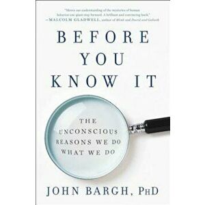 Before You Know It: The Unconscious Reasons We Do What We Do, Paperback - John Bargh imagine