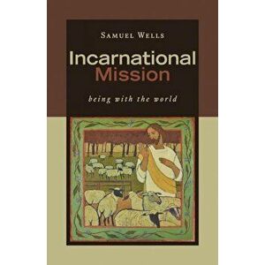 Incarnational Mission: Being with the World, Paperback - Samuel Wells imagine