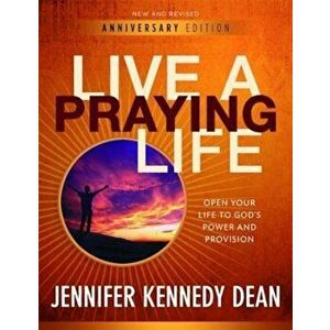 Live a Praying Life: Open Your Life to God's Power and Provision, Paperback - Jennifer Kennedy Dean imagine