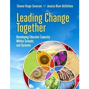 Leading Change Together: Developing Educator Capacity Within Schools and Systems, Paperback - Eleanor Drago-Severson imagine