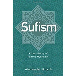 Sufism: A New History of Islamic Mysticism, Hardcover - Alexander Knysh imagine