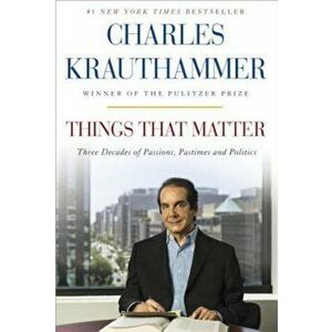 Things That Matter: Three Decades of Passions, Pastimes and Politics, Paperback - Charles Krauthammer imagine
