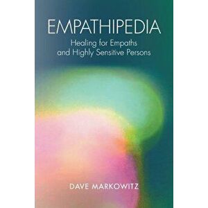 Empathipedia: Healing for Empaths and Highly Sensitive Persons, Paperback - Dave Markowitz imagine