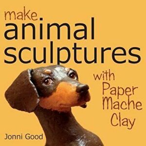 Make Animal Sculptures with Paper Mache Clay: How to Create Stunning Wildlife Art Using Patterns and My Easy-To-Make, No-Mess Paper Mache Recipe, Pape imagine