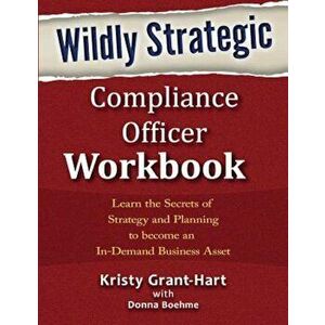 Wildly Strategic Compliance Officer Workbook: Learn the Secrets of Strategy and Planning to Become an In-Demand Business Asset, Paperback - Kristy Gra imagine