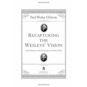 Recapturing the Wesleys' Vision: An Introduction to the Faith of John and Charles Wesley, Paperback - Paul Wesley Chilcote imagine