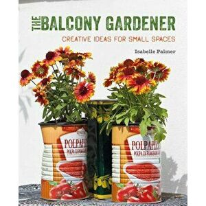 The Balcony Gardener: Creative Ideas for Small Spaces, Paperback - Isabelle Palmer imagine