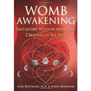 Womb Awakening: Initiatory Wisdom from the Creatrix of All Life, Paperback - Azra Bertrand imagine