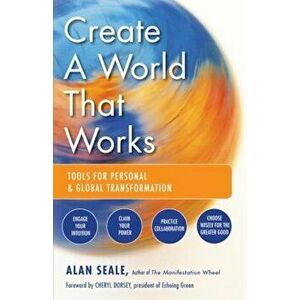 Create a World That Works: Tools for Personal & Global Transformation, Paperback - Alan Seale imagine