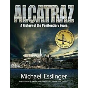 Alcatraz: A History of the Penitentiary Years, Paperback - Michael Esslinger imagine