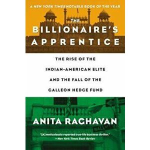 The Billionaire's Apprentice: The Rise of the Indian-American Elite and the Fall of the Galleon Hedge Fund, Paperback - Anita Raghavan imagine