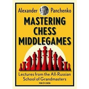 Mastering Chess Middlegames: Lectures from the All-Russian School of Grandmasters, Paperback - Alexander Panchenko imagine