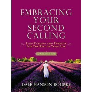 Embracing Your Second Calling: Find Passion and Purpose for the Rest of Your Life: A Woman's Guide, Paperback - Dale Hanson Bourke imagine
