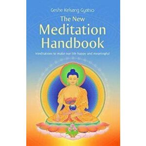 The New Meditation Handbook: Meditations to Make Our Life Happy and Meaningful, Paperback - Kelsang Gyatso imagine