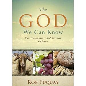 The God We Can Know: Exploring the 'I Am' Sayings of Jesus, Paperback - Rob Fuquay imagine