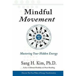 Mindful Movement: Mastering Your Hidden Energy, Paperback - Sang H. Kim imagine