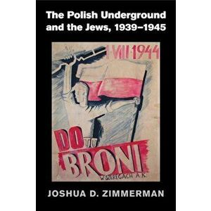 The Polish Underground and the Jews, 1939-1945, Paperback - Joshua D. Zimmerman imagine