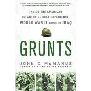 Grunts: Inside the American Infantry Combat Experience, World War II Through Iraq, Paperback - John C. McManus imagine