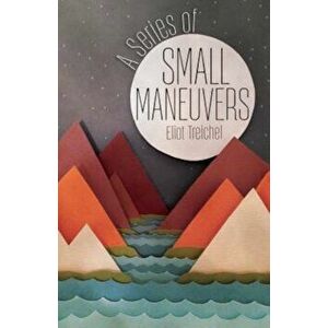 A Series of Small Maneuvers, Paperback - Eliot Treichel imagine