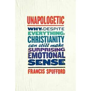 Unapologetic: Why, Despite Everything, Christianity Can Still Make Surprising Emotional Sense, Paperback - Francis Spufford imagine