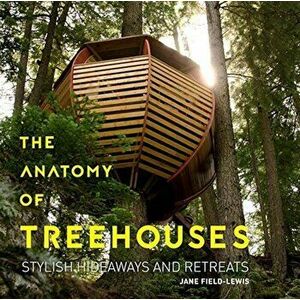 The Anatomy of Treehouses: Stylish Hideaways and Retreats, Hardcover - Jane Field-Lewis imagine