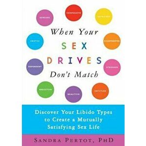 When Your Sex Drives Don't Match: Discover Your Libido Types to Create a Mutually Satisfying Sex Life, Paperback - Sandra Pertot imagine