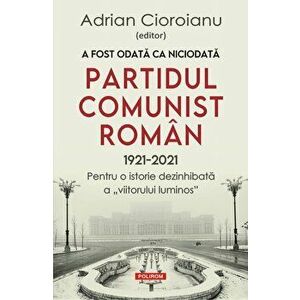 A fost odata ca niciodata. Partidul Comunist Roman (1921-2021). Pentru o istorie dezinhibata a viitorului luminos - Adrian Cioroianu imagine