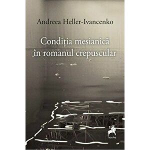 Conditia mesianica in romanul crepuscular - Carmen-Francesca Banciu imagine