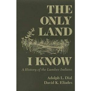 The Only Land I Know: A History of the Lumbee Indians, Paperback - L. Adolph Dial imagine