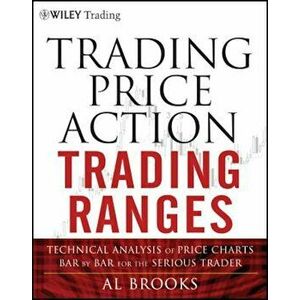 Trading Price Action Trading Ranges: Technical Analysis of Price Charts Bar by Bar for the Serious Trader, Hardcover - Al Brooks imagine