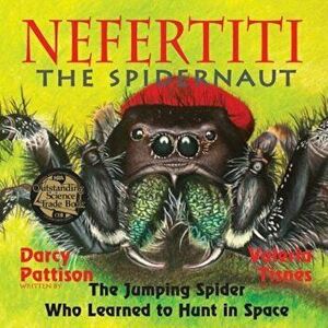Nefertiti, the Spidernaut: The Jumping Spider Who Learned to Hunt in Space, Paperback - Darcy Pattison imagine