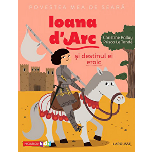 Povestea mea de seara: Ioana d'Arc si destinul ei eroic - Christine Palluy, Prisca Le Tande imagine