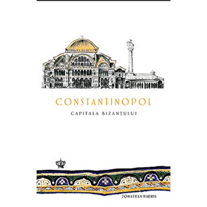 Constantinopol. Capitala Bizantului - Jonathan Harris imagine