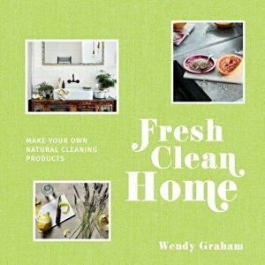 Fresh Clean Home: Make Your Own Natural Cleaning Products, Hardcover - Wendy Graham imagine