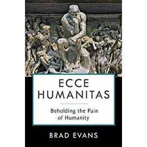 Ecce Humanitas. Beholding the Pain of Humanity, Paperback - Brad Evans imagine