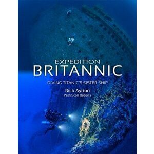 Expedition Britannic. Diving Titanic's Sister Ship, Paperback - Rick Ayrton imagine