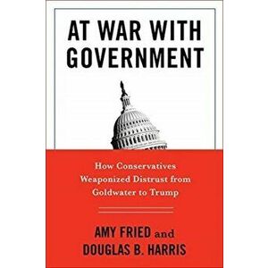 At War with Government. How Conservatives Weaponized Distrust from Goldwater to Trump, Paperback - Douglas B. Harris imagine